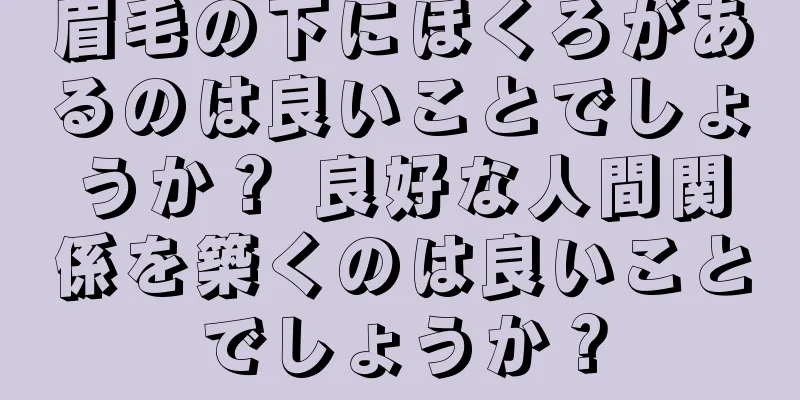 眉毛の下にほくろがあるのは良いことでしょうか？ 良好な人間関係を築くのは良いことでしょうか？