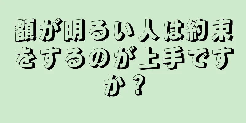 額が明るい人は約束をするのが上手ですか？