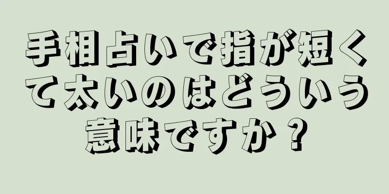 手相占いで指が短くて太いのはどういう意味ですか？