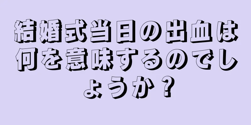 結婚式当日の出血は何を意味するのでしょうか？