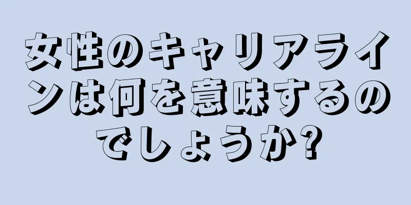 女性のキャリアラインは何を意味するのでしょうか?