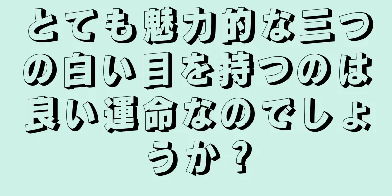 とても魅力的な三つの白い目を持つのは良い運命なのでしょうか？