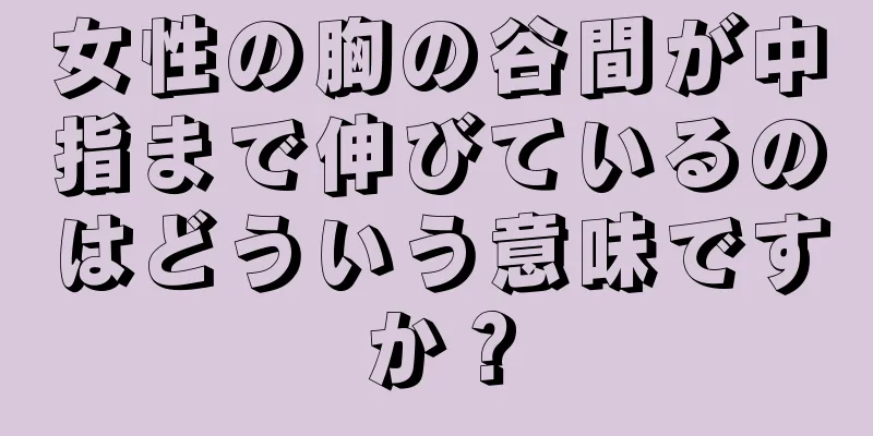 女性の胸の谷間が中指まで伸びているのはどういう意味ですか？