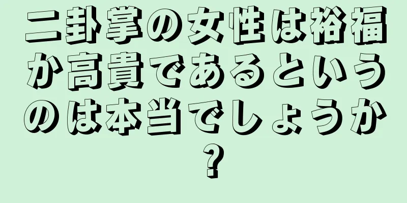 二卦掌の女性は裕福か高貴であるというのは本当でしょうか？