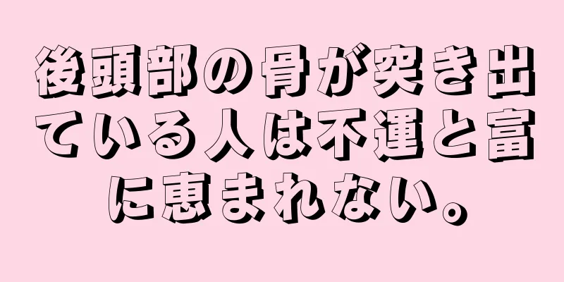 後頭部の骨が突き出ている人は不運と富に恵まれない。