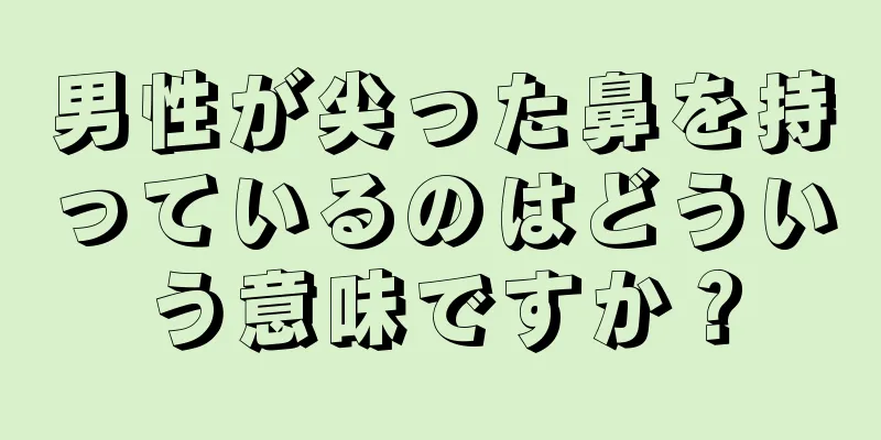 男性が尖った鼻を持っているのはどういう意味ですか？