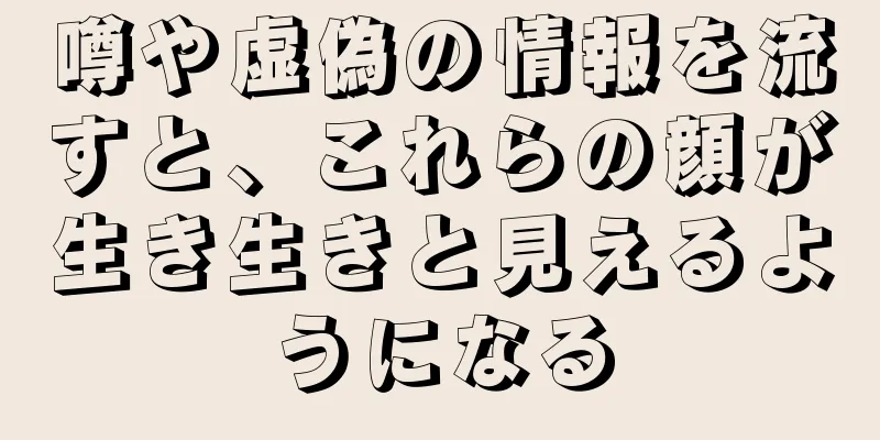 噂や虚偽の情報を流すと、これらの顔が生き生きと見えるようになる