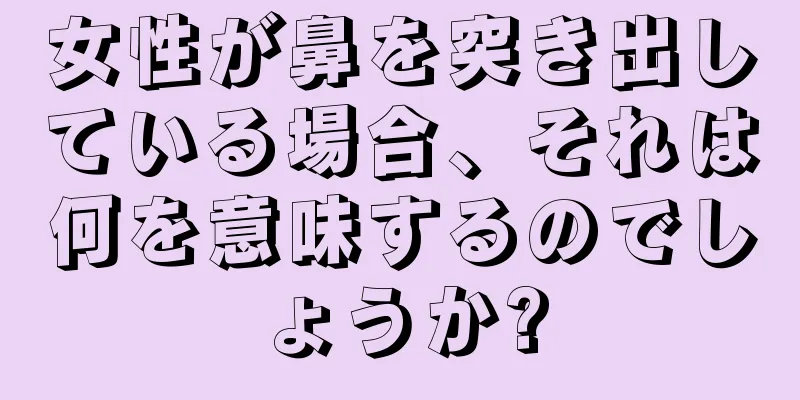 女性が鼻を突き出している場合、それは何を意味するのでしょうか?