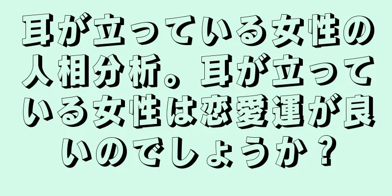 耳が立っている女性の人相分析。耳が立っている女性は恋愛運が良いのでしょうか？