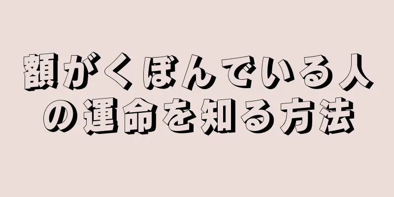 額がくぼんでいる人の運命を知る方法