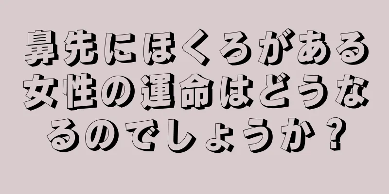 鼻先にほくろがある女性の運命はどうなるのでしょうか？