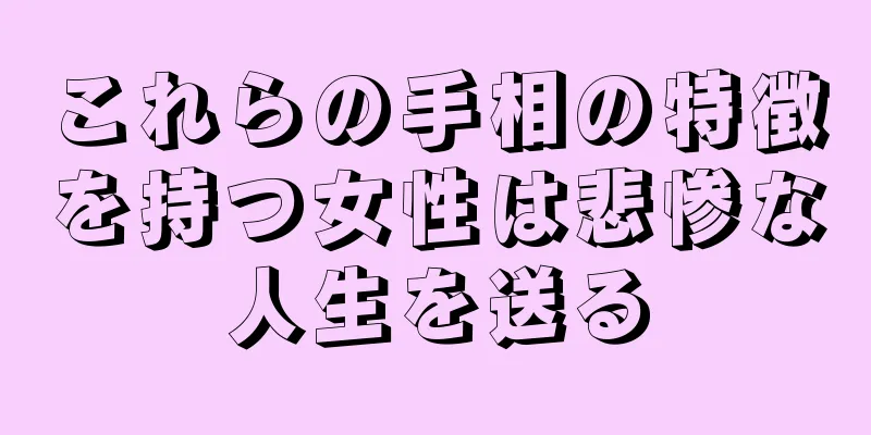 これらの手相の特徴を持つ女性は悲惨な人生を送る