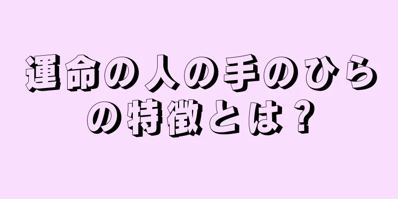 運命の人の手のひらの特徴とは？