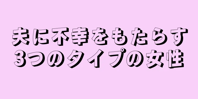 夫に不幸をもたらす3つのタイプの女性