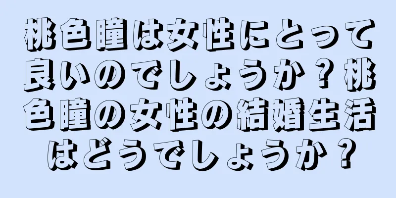 桃色瞳は女性にとって良いのでしょうか？桃色瞳の女性の結婚生活はどうでしょうか？