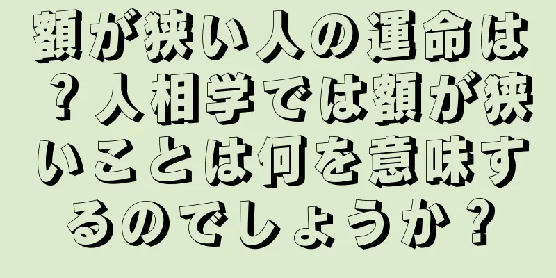 額が狭い人の運命は？人相学では額が狭いことは何を意味するのでしょうか？