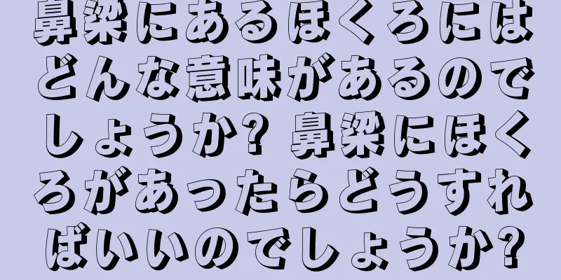 鼻梁にあるほくろにはどんな意味があるのでしょうか? 鼻梁にほくろがあったらどうすればいいのでしょうか?