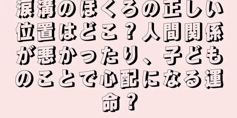 涙溝のほくろの正しい位置はどこ？人間関係が悪かったり、子どものことで心配になる運命？