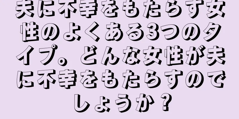 夫に不幸をもたらす女性のよくある3つのタイプ。どんな女性が夫に不幸をもたらすのでしょうか？