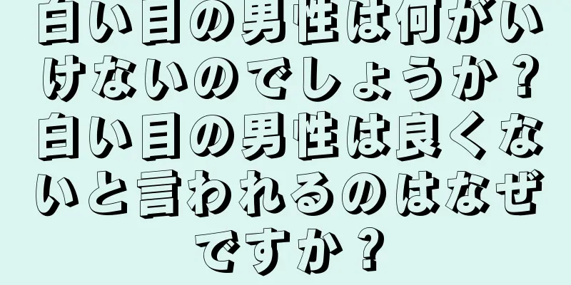 白い目の男性は何がいけないのでしょうか？白い目の男性は良くないと言われるのはなぜですか？