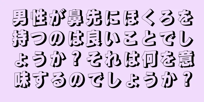 男性が鼻先にほくろを持つのは良いことでしょうか？それは何を意味するのでしょうか？