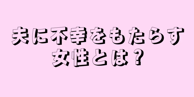 夫に不幸をもたらす女性とは？