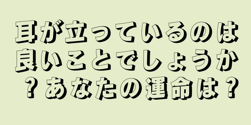 耳が立っているのは良いことでしょうか？あなたの運命は？