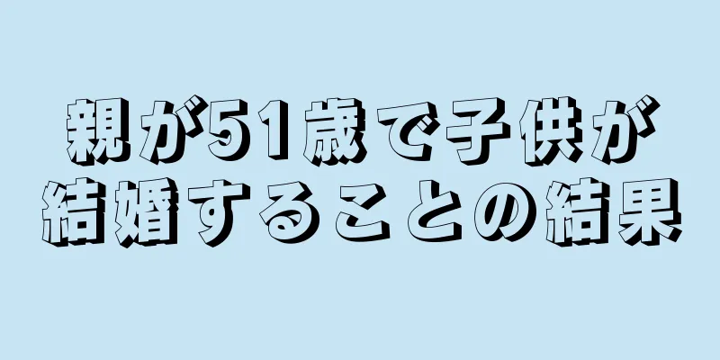 親が51歳で子供が結婚することの結果