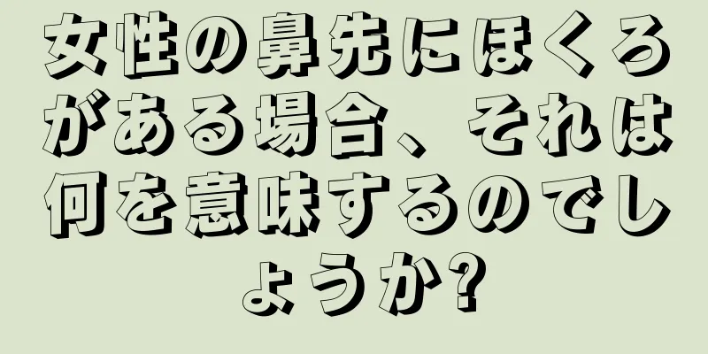 女性の鼻先にほくろがある場合、それは何を意味するのでしょうか?