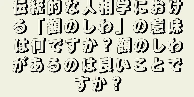 伝統的な人相学における「額のしわ」の意味は何ですか？額のしわがあるのは良いことですか？