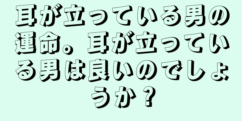 耳が立っている男の運命。耳が立っている男は良いのでしょうか？