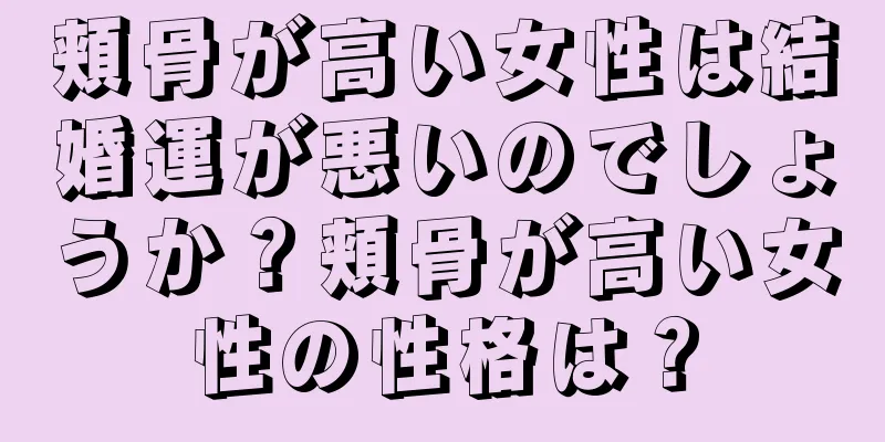 頬骨が高い女性は結婚運が悪いのでしょうか？頬骨が高い女性の性格は？