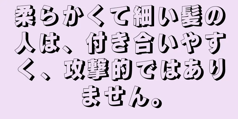 柔らかくて細い髪の人は、付き合いやすく、攻撃的ではありません。