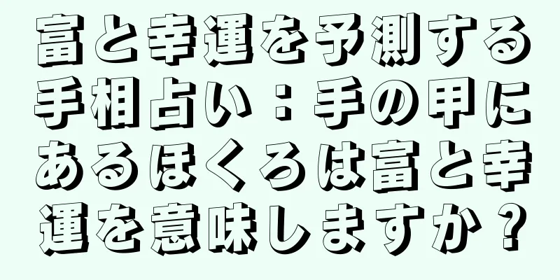 富と幸運を予測する手相占い：手の甲にあるほくろは富と幸運を意味しますか？