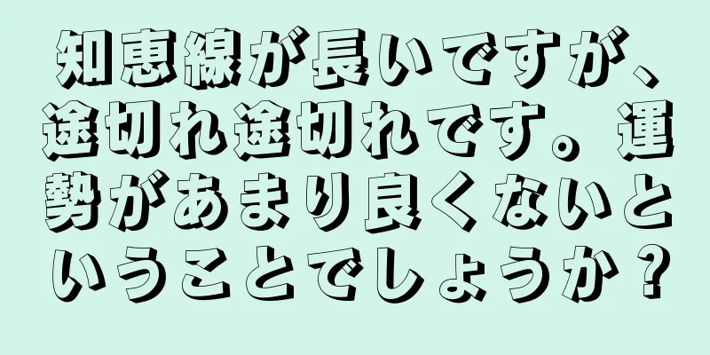 知恵線が長いですが、途切れ途切れです。運勢があまり良くないということでしょうか？