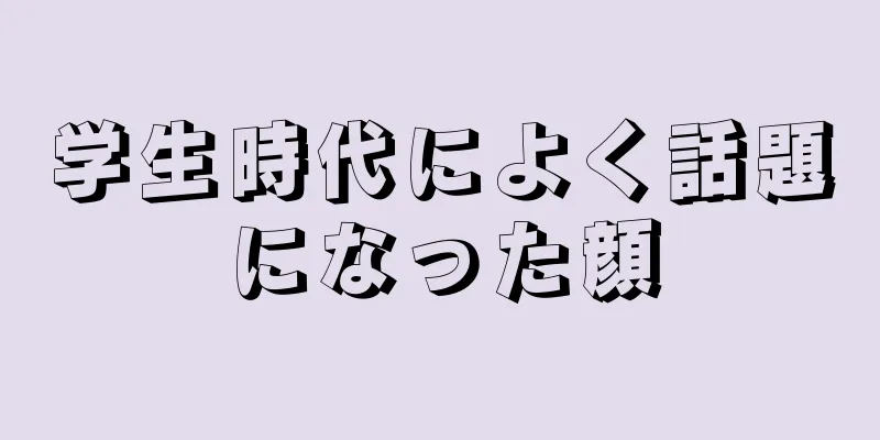 学生時代によく話題になった顔