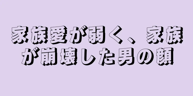 家族愛が弱く、家族が崩壊した男の顔