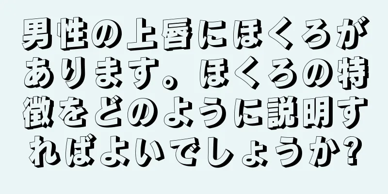 男性の上唇にほくろがあります。ほくろの特徴をどのように説明すればよいでしょうか?