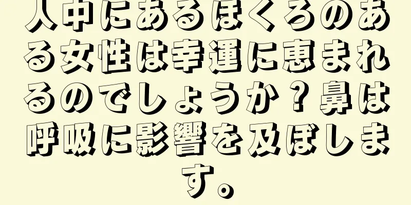 人中にあるほくろのある女性は幸運に恵まれるのでしょうか？鼻は呼吸に影響を及ぼします。