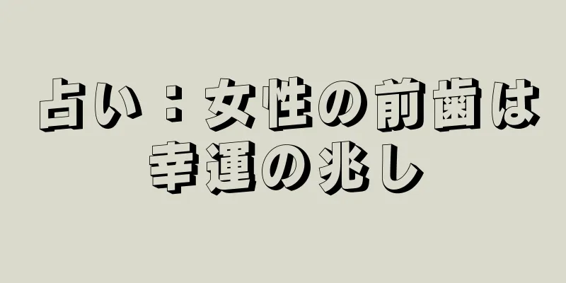 占い：女性の前歯は幸運の兆し