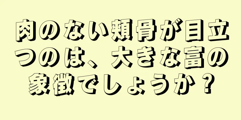 肉のない頬骨が目立つのは、大きな富の象徴でしょうか？