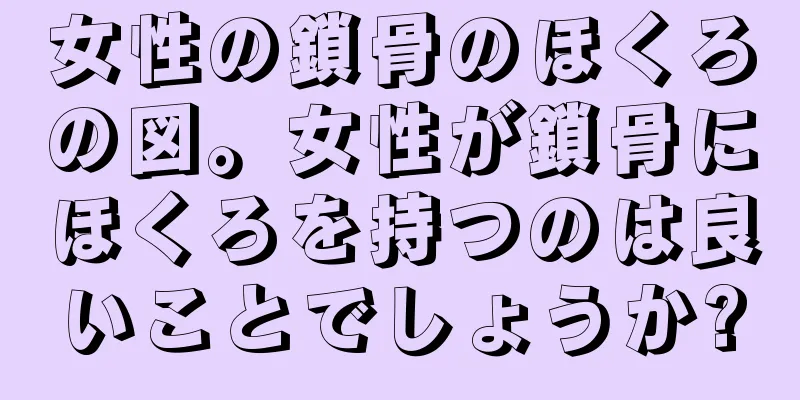 女性の鎖骨のほくろの図。女性が鎖骨にほくろを持つのは良いことでしょうか?