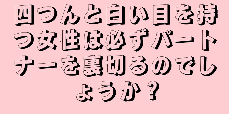 四つんと白い目を持つ女性は必ずパートナーを裏切るのでしょうか？