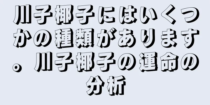 川子椰子にはいくつかの種類があります。川子椰子の運命の分析