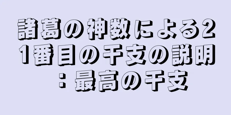 諸葛の神数による21番目の干支の説明：最高の干支