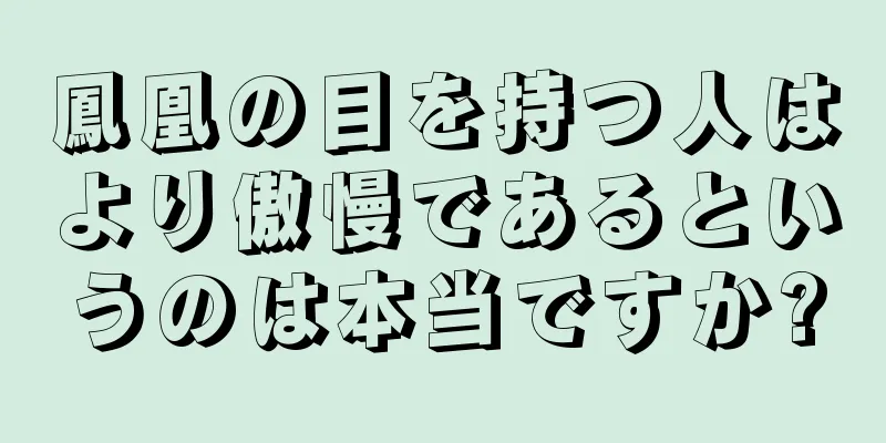 鳳凰の目を持つ人はより傲慢であるというのは本当ですか?