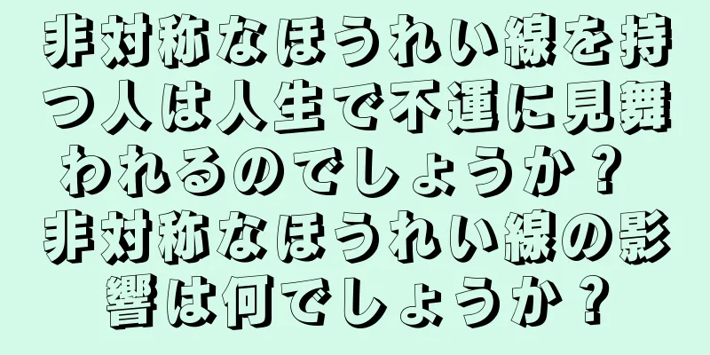 非対称なほうれい線を持つ人は人生で不運に見舞われるのでしょうか？ 非対称なほうれい線の影響は何でしょうか？