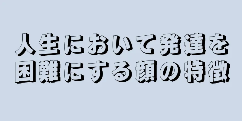 人生において発達を困難にする顔の特徴