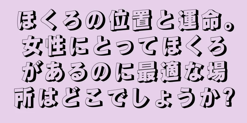 ほくろの位置と運命。女性にとってほくろがあるのに最適な場所はどこでしょうか?