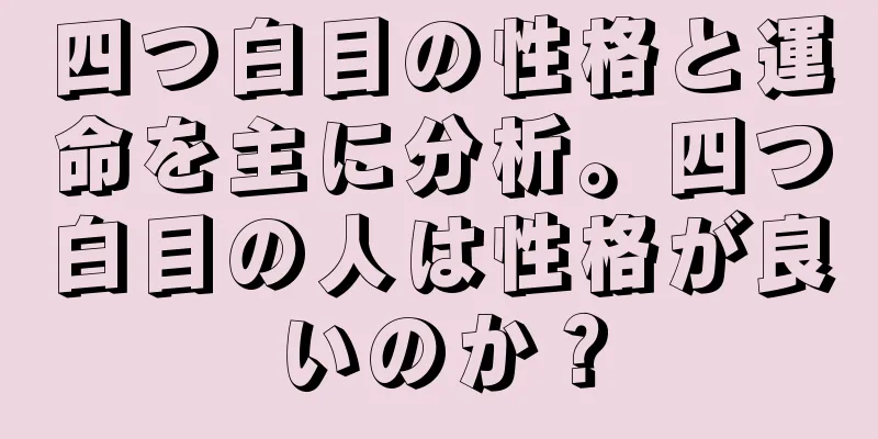 四つ白目の性格と運命を主に分析。四つ白目の人は性格が良いのか？